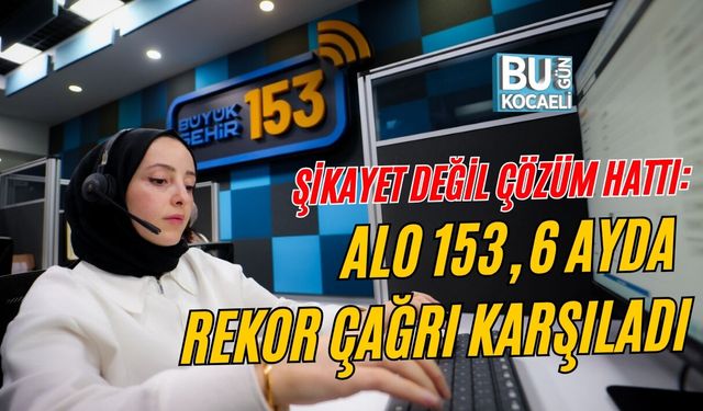 ŞİKAYET DEĞİL ÇÖZÜM HATTI: ALO 153, 6 AYDA REKOR ÇAĞRI KARŞILADI