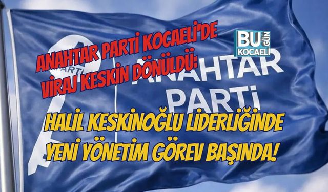 ANAHTAR PARTİ KOCAELİ'DE VİRAJ KESKİN DÖNÜLDÜ: HALİL KESKİNOĞLU LİDERLİĞİNDE YENİ YÖNETİM GÖREV BAŞINDA!