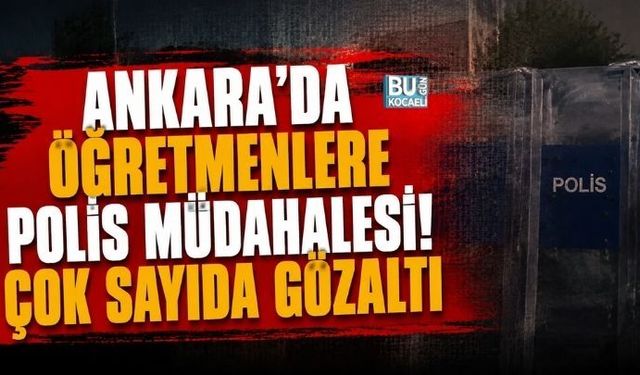 ANKARA'DA ÖĞRETMENLERE POLİS MÜDAHALESİ! ÇOK SAYIDA GÖZALTI