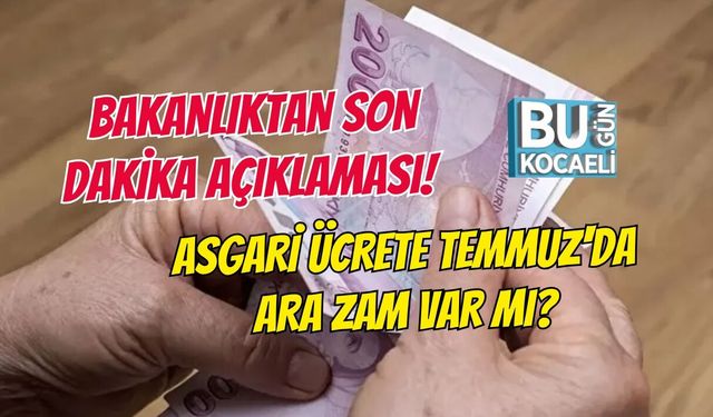 BAKANLIKTAN SON DAKİKA AÇIKLAMASI! ASGARİ ÜCRETE TEMMUZ'DA ARA ZAM VAR MI?