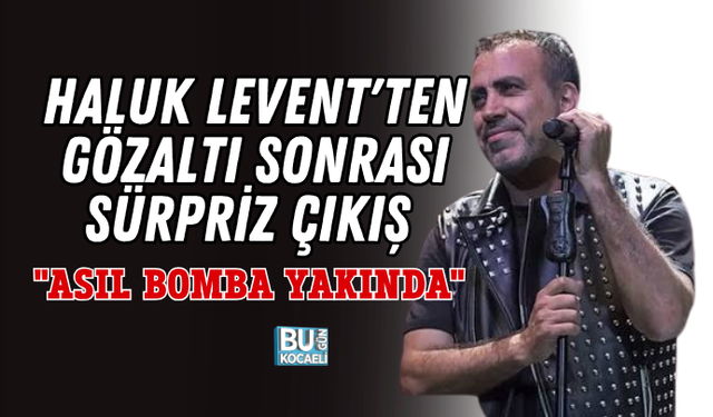 HALUK LEVENT'TEN GÖZALTI SONRASI SÜRPRİZ ÇIKIŞ: "ASIL BOMBA YAKINDA"