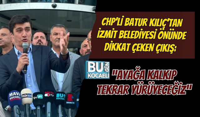 CHP’Lİ BATUR KILIÇ’TAN İZMİT BELEDİYESİ ÖNÜNDE DİKKAT ÇEKEN ÇIKIŞ: “AYAĞA KALKIP TEKRAR YÜRÜYECEĞİZ”