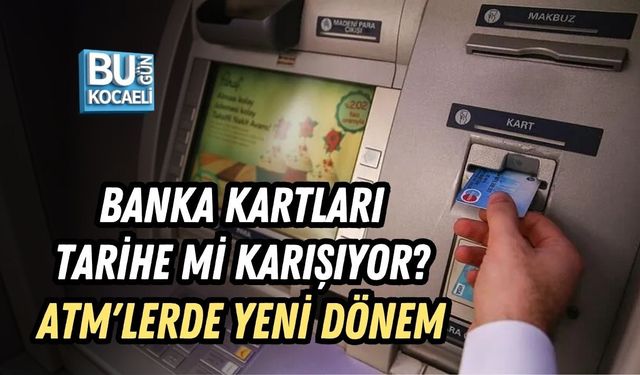 BANKA KARTLARI TARİHE Mİ KARIŞIYOR? ATM'LERDE YENİ DÖNEM