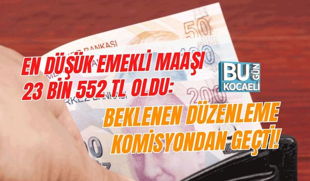 EN DÜŞÜK EMEKLİ MAAŞI 23 BİN 552 TL OLDU: BEKLENEN DÜZENLEME KOMİSYONDAN GEÇTİ!