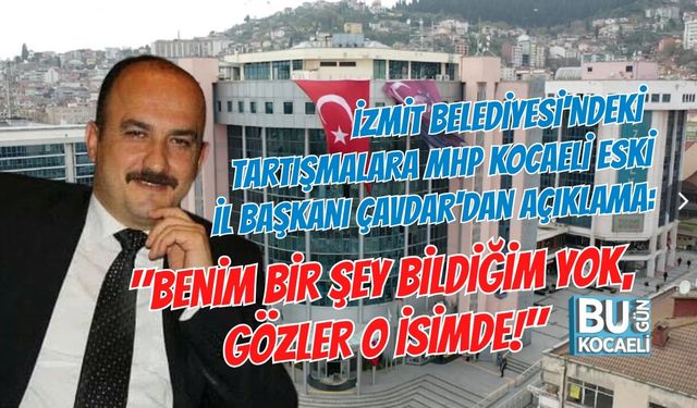 İZMİT BELEDİYESİ'NDEKİ TARTIŞMALARA MHP KOCAELİ ESKİ İL BAŞKANI ÇAVDAR'DAN AÇIKLAMA