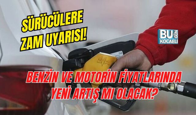 SÜRÜCÜLERE ZAM UYARISI! BENZİN VE MOTORİN FİYATLARINDA YENİ ARTIŞ MI OLACAK?