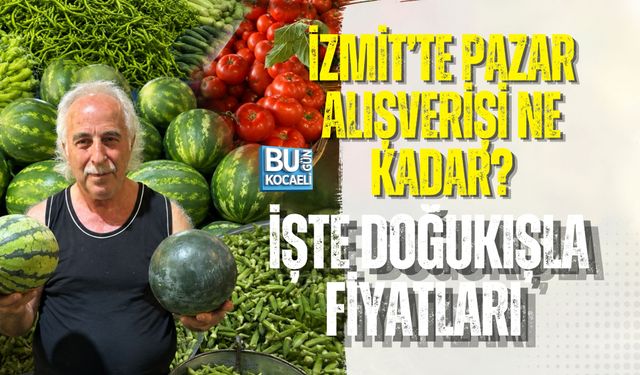İZMİT’TE PAZAR ALIŞVERİŞİ NE KADAR? İŞTE DOĞUKIŞLA FİYATLARI