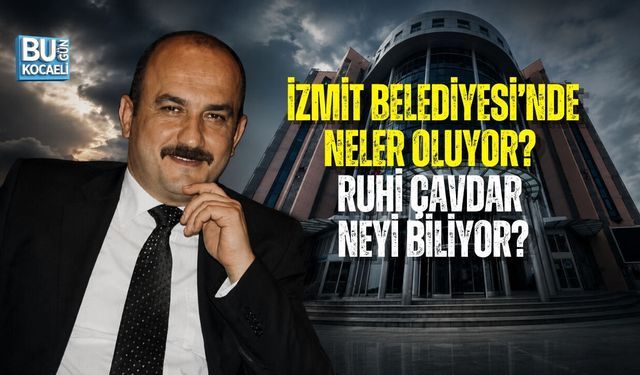 İZMİT BELEDİYESİ’NDE NELER OLUYOR? RUHİ ÇAVDAR NEYİ BİLİYOR?
