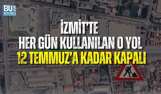 İZMİT’TE HER GÜN KULLANILAN O YOL 12 TEMMUZ’A KADAR KAPALI