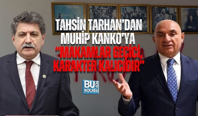 TAHSİN TARHAN’DAN MUHİP KANKO’YA: “MAKAMLAR GEÇİCİ, KARAKTER KALICIDIR”