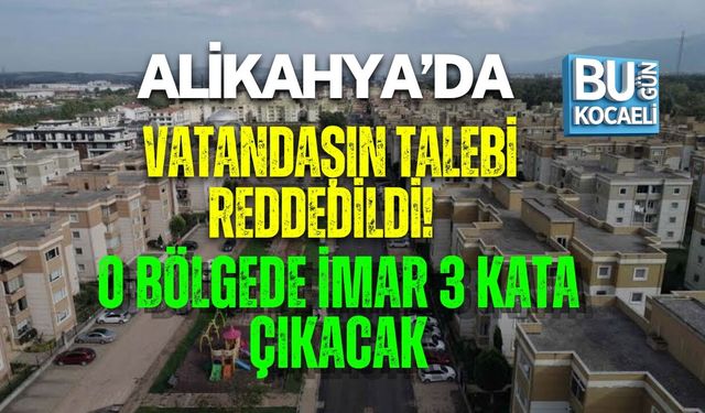 ALİKAHYA’DA VATANDAŞIN TALEBİ REDDEDİLDİ! O BÖLGEDE İMAR 3 KATA ÇIKACAK