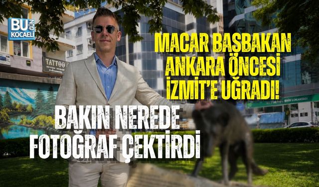 MACAR BAŞBAKAN ANKARA ÖNCESİ İZMİT’E UĞRADI! BAKIN NEREDE FOTOĞRAF ÇEKTİRDİ