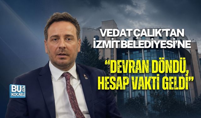 VEDAT ÇALIK’TAN İZMİT BELEDİYESİ’NE: “DEVRAN DÖNDÜ, HESAP VAKTİ GELDİ”