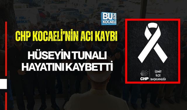 CHP KOCAELİ’NİN ACI KAYBI: HÜSEYİN TUNALI HAYATINI KAYBETTİ