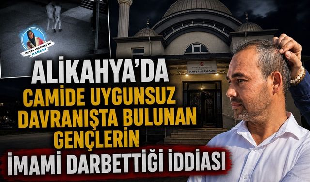 ALİKAHYA’DA CAMİDE UYGUNSUZ DAVRANIŞTA BULUNAN GENÇLERİN İMAMI DARBETTİĞİ İDDİASI