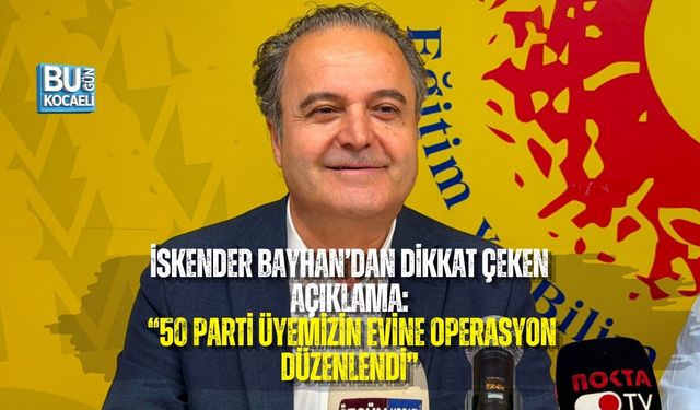 İSKENDER BAYHAN’DAN DİKKAT ÇEKEN AÇIKLAMA: “50 PARTİ ÜYEMİZİN EVİNE OPERASYON DÜZENLENDİ”