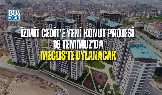İZMİT CEDİT’E YENİ KONUT PROJESİ: MECLİS'TE OYLANACAK