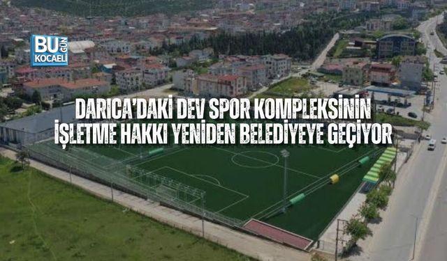 DARICA’DAKİ DEV SPOR KOMPLEKSİNİN İŞLETME HAKKI YENİDEN BELEDİYEYE GEÇİYOR