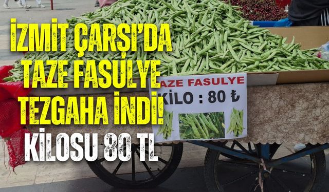 İZMİT ÇARŞI’DA TAZE FASULYE TEZGAHA İNDİ! KİLOSU 80 TL