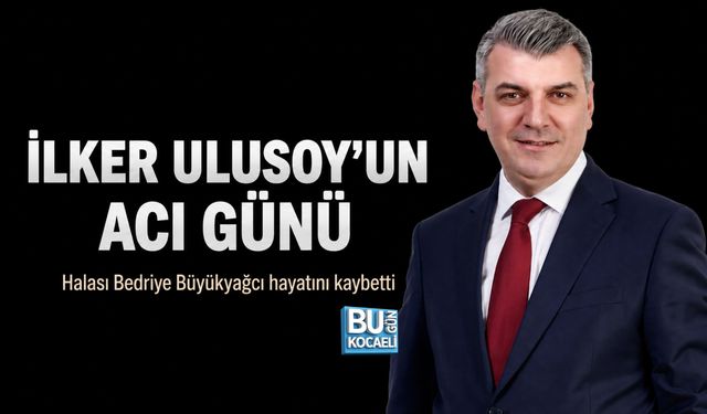 CHP’Lİ İLKER ULUSOY’UN ACI GÜNÜ