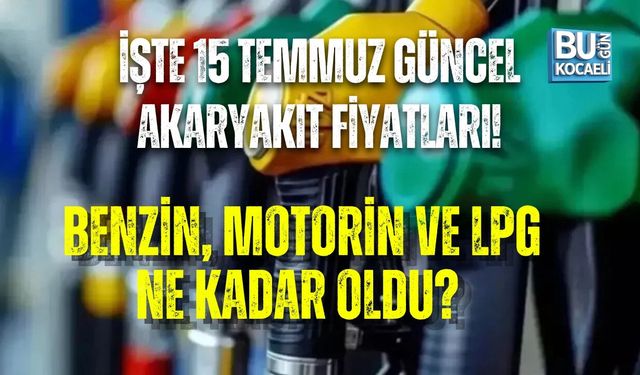 İŞTE 15 TEMMUZ GÜNCEL AKARYAKIT FİYATLARI! BENZİN, MOTORİN VE LPG NE KADAR OLDU?