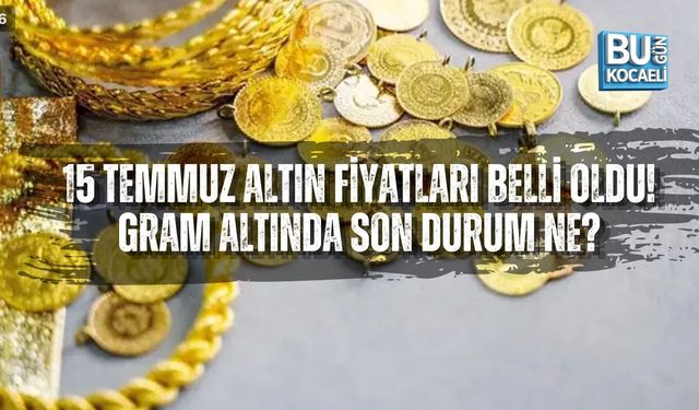 15 TEMMUZ ALTIN FİYATLARI BELLİ OLDU! GRAM ALTINDA SON DURUM NE?