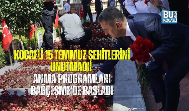 KOCAELİ 15 TEMMUZ ŞEHİTLERİNİ UNUTMADI! ANMA PROGRAMLARI BAĞÇEŞME’DE BAŞLADI