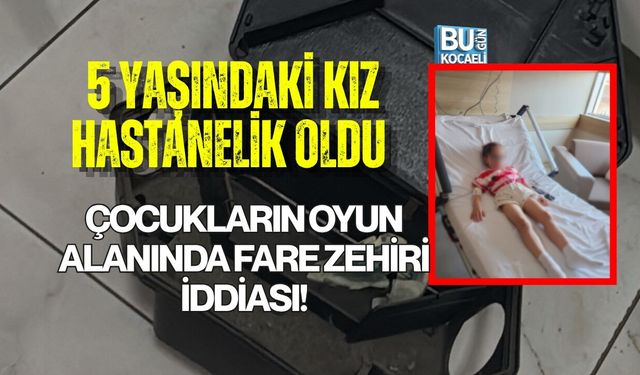 ÇOCUKLARIN OYUN ALANINDA FARE ZEHİRİ İDDİASI! 5 YAŞINDAKİ KIZ HASTANELİK OLDU