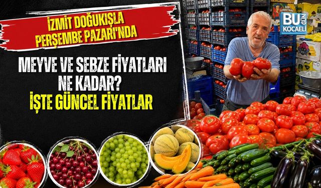 İZMİT DOĞUKIŞLA PERŞEMBE PAZARI'NDA MEYVE VE SEBZE FİYATLARI NE KADAR? İŞTE GÜNCEL LİSTE