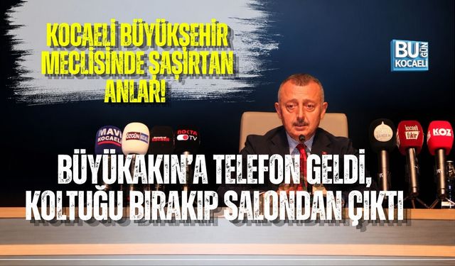 KOCAELİ BÜYÜKŞEHİR MECLİSİNDE ŞAŞIRTAN ANLAR! BÜYÜKAKIN’A TELEFON GELDİ, KOLTUĞU BIRAKIP SALONDAN ÇIKTI