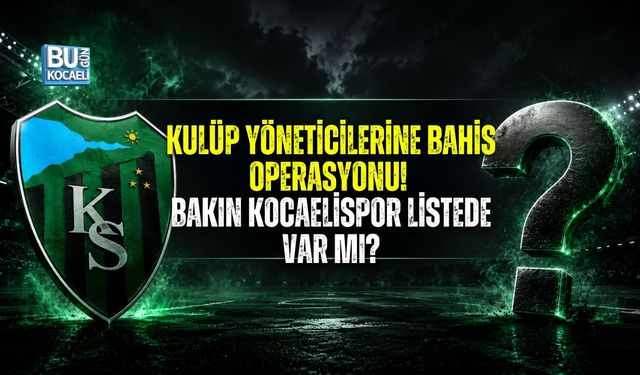 KULÜP YÖNETİCİLERİNE BAHİS OPERASYONU! KOCAELİSPOR LİSTEDE VAR MI?