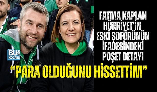 FATMA KAPLAN HÜRRİYET’İN ESKİ ŞOFÖRÜNÜN İFADESİNDEKİ PAKET DETAYI: “PARA OLDUĞUNU HİSSETTİM”