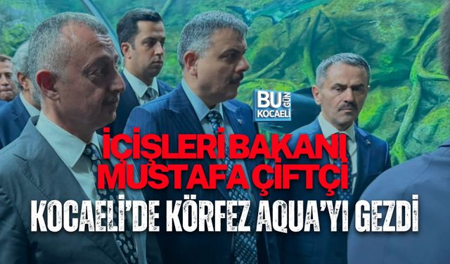 İÇİŞLERİ BAKANI MUSTAFA ÇİFTÇİ KOCAELİ’DE KÖRFEZ AQUA’YI GEZDİ