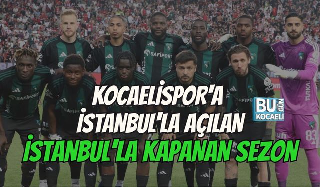 KOCAELİSPOR'A İSTANBUL'LA AÇILAN, İSTANBUL'LA KAPANAN SEZON