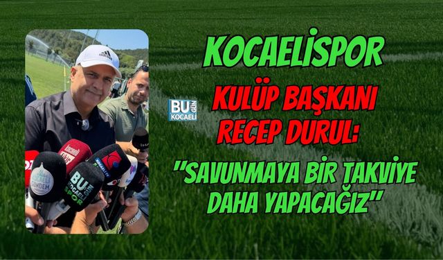 KOCAELİSPOR KULÜP BAŞKANI RECEP DURUL: "SAVUNMAYA BİR TAKVİYE DAHA YAPACAĞIZ"