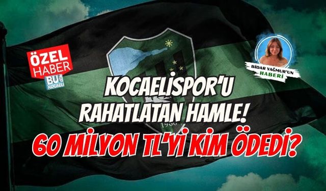 KOCAELİSPOR’U RAHATLATAN HAMLE! 60 MİLYON TL’Yİ KİM ÖDEDİ?