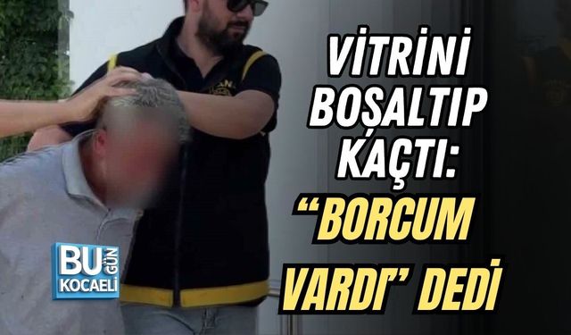 VİTRİNİ BOŞALTIP KAÇTI: “BORCUM VARDI” DEDİ