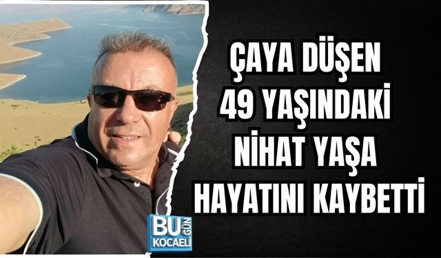 ÇAYA DÜŞEN 49 YAŞINDAKİ NİHAT YAŞA HAYATINI KAYBETTİ