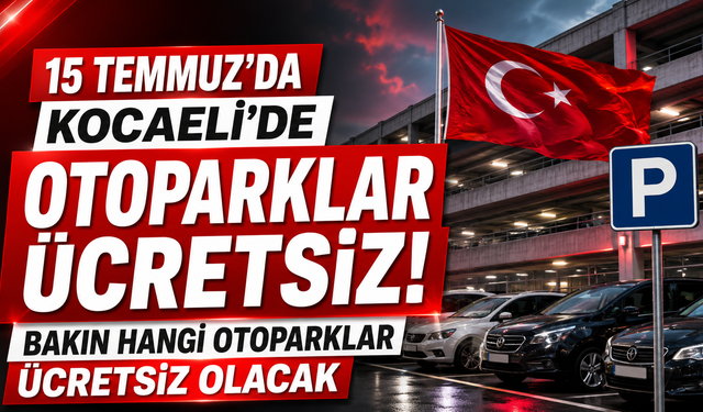 15 TEMMUZ’DA KOCAELİ’DE OTOPARKLAR ÜCRETSİZ! BAKIN HANGİ OTOPARKLAR ÜCRETSİZ OLACAK