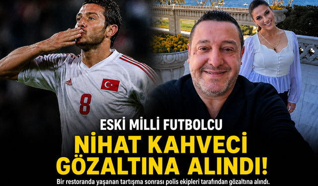ESKİ MİLLİ FUTBOLCU NİHAT KAHVECİ GÖZALTINA ALINDI!