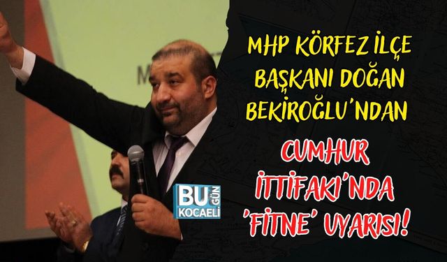 MHP KÖRFEZ İLÇE BAŞKANI DOĞAN BEKİROĞLU'NDAN CUMHUR İTTİFAKI'NDA 'FİTNE' UYARISI!