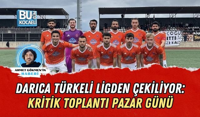 DARICA TÜRKELİ LİGDEN ÇEKİLİYOR: KRİTİK TOPLANTI PAZAR GÜNÜ