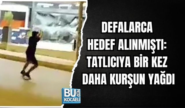 DEFALARCA HEDEF ALINMIŞTI: TATLICIYA BİR KEZ DAHA KURŞUN YAĞDI