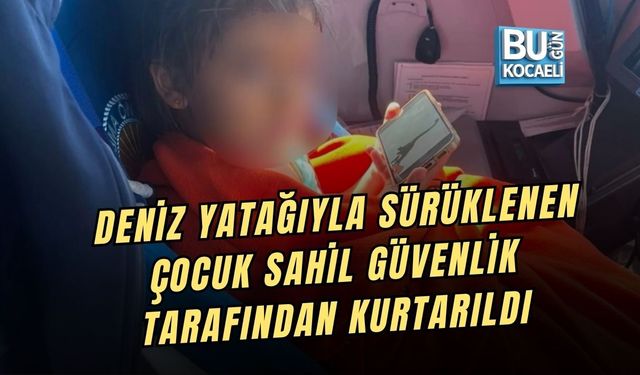 DENİZ YATAĞIYLA SÜRÜKLENEN ÇOCUK SAHİL GÜVENLİK TARAFINDAN KURTARILDI