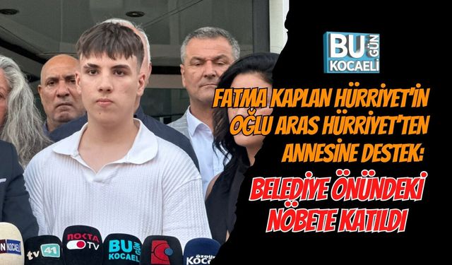 FATMA KAPLAN HÜRRİYET’İN OĞLU ARAS HÜRRİYET’TEN ANNESİNE DESTEK: BELEDİYE ÖNÜNDEKİ NÖBETE KATILDI