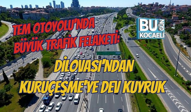 TEM OTOYOLU'NDA BÜYÜK TRAFİK FELAKETİ: DİLOVASI'NDAN KURUÇEŞME'YE DEV KUYRUK