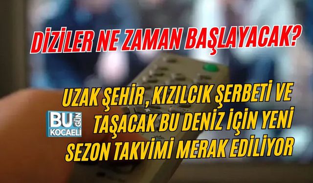 DİZİLER NE ZAMAN BAŞLAYACAK? UZAK ŞEHİR, KIZILCIK ŞERBETİ VE TAŞACAK BU DENİZ İÇİN YENİ SEZON TAKVİMİ MERAK EDİLİYOR