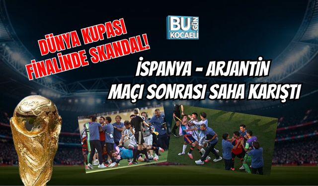 DÜNYA KUPASI FİNALİNDE SKANDAL! İSPANYA - ARJANTİN MAÇI SONRASI SAHA KARIŞTI