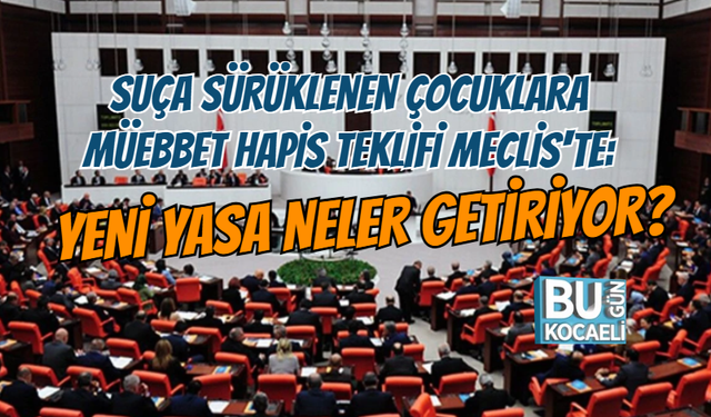 SUÇA SÜRÜKLENEN ÇOCUKLARA MÜEBBET HAPİS TEKLİFİ MECLİS'TE: YENİ YASA NELER GETİRİYOR?