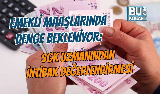 EMEKLİ MAAŞLARINDA DENGE BEKLENİYOR: SGK UZMANINDAN İNTİBAK DEĞERLENDİRMESİ